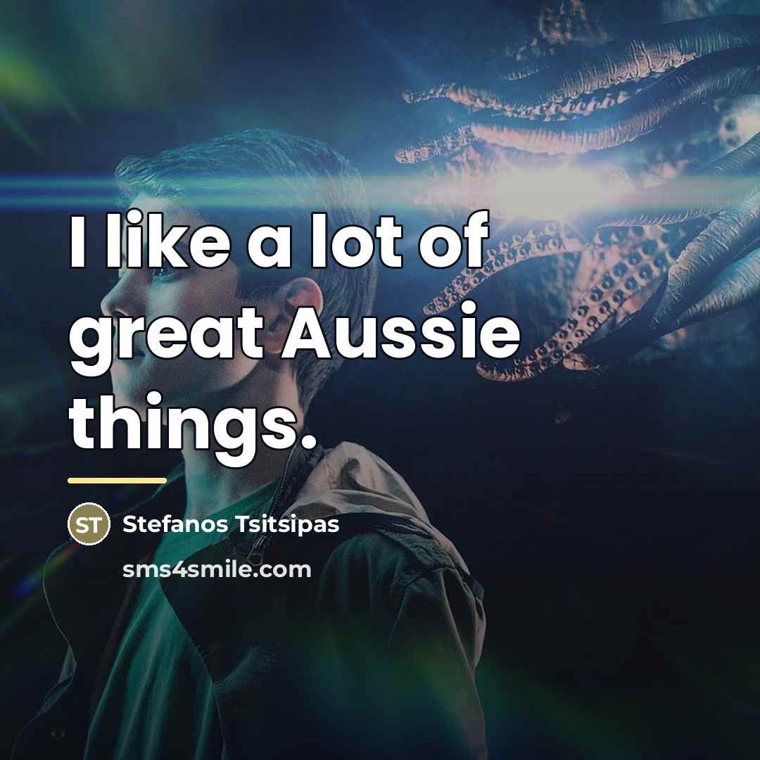 “I like a lot of great Aussie things.…” quote by Stefanos Tsitsipas