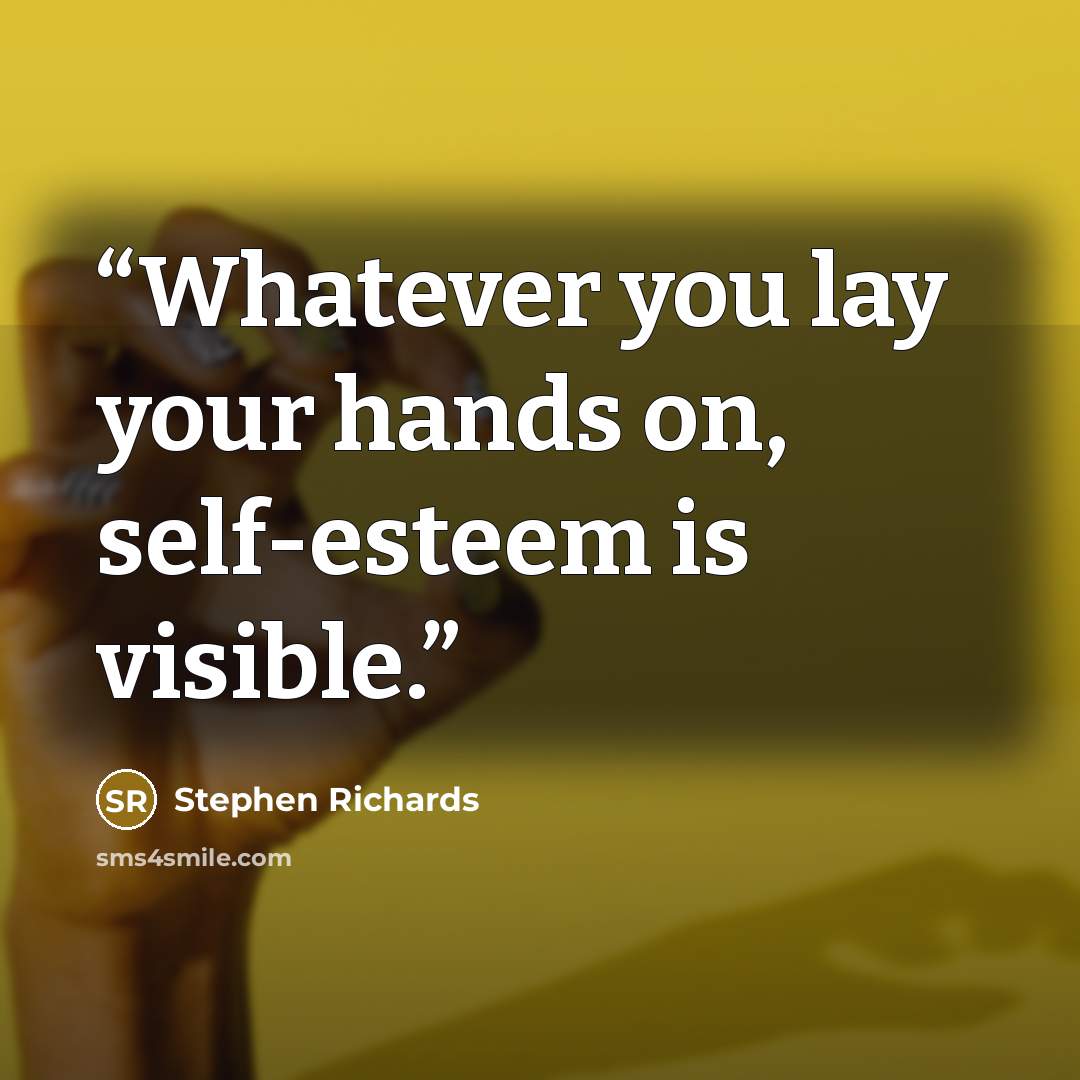“Whatever you lay your hands on, self-esteem is visible.” quote by Stephen Richards