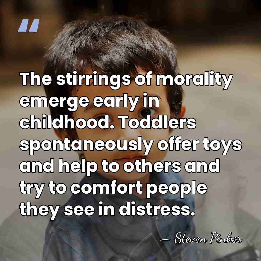 The stirrings of morality emerge early in childhood. Toddlers spontaneously offer toys&hellip; - Steven Pinker