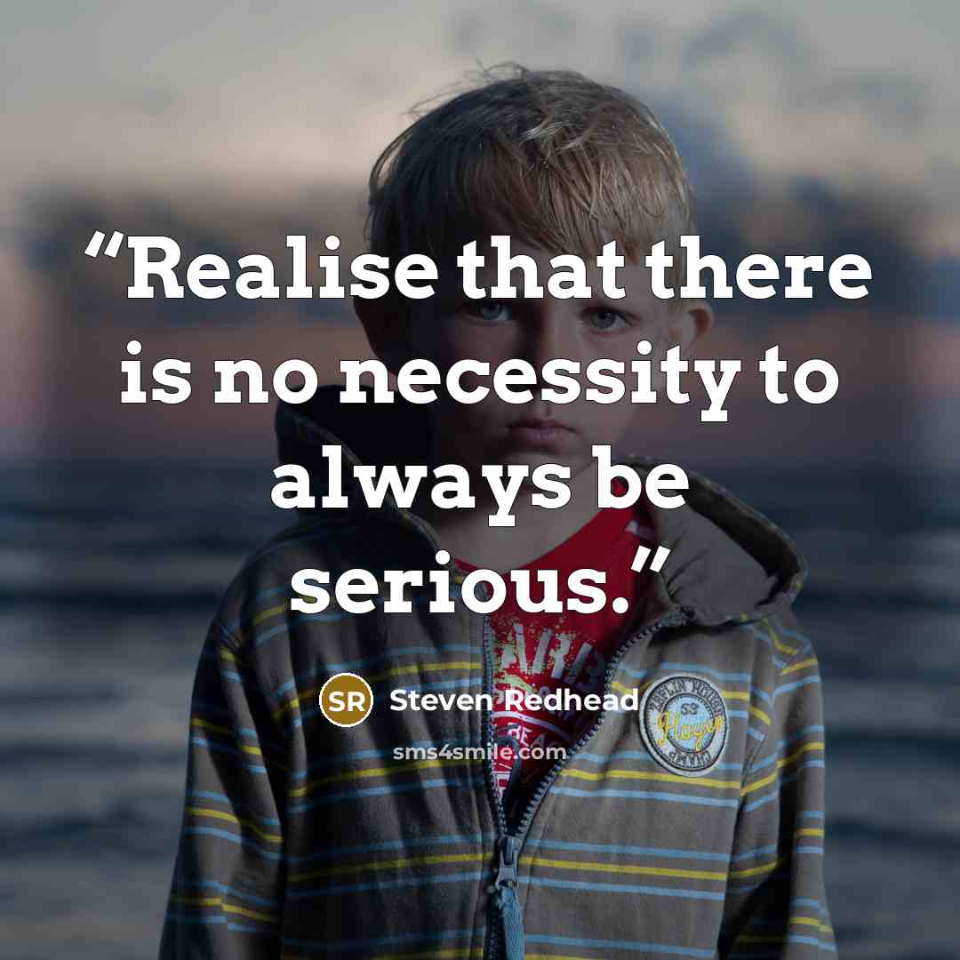 “Realise that there is no necessity to always be serious.” quote by Steven Redhead
