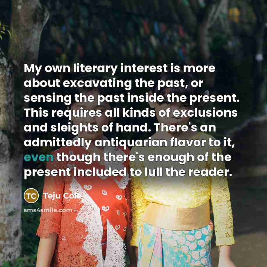 “My own literary interest is more about excavating the past,…” quote by Teju Cole