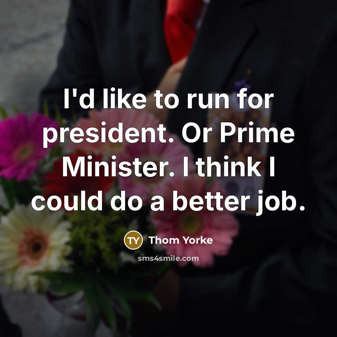 “I'd like to run for president. Or Prime Minister. I…” quote by Thom Yorke