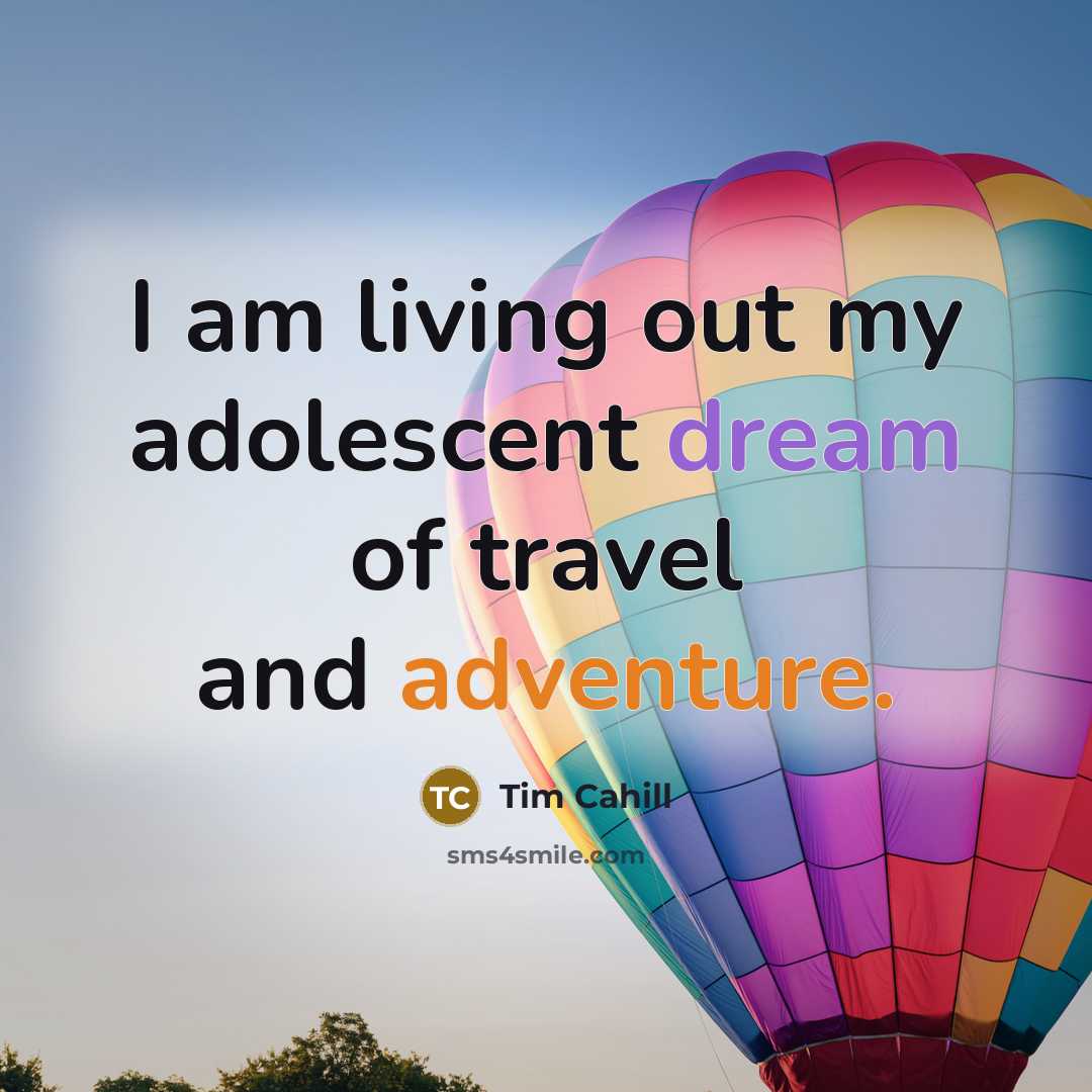 “I am living out my adolescent dream of travel and…” quote by Tim Cahill