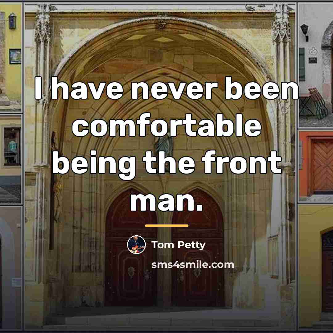 “I have never been comfortable being the front man.…” quote by Tom Petty