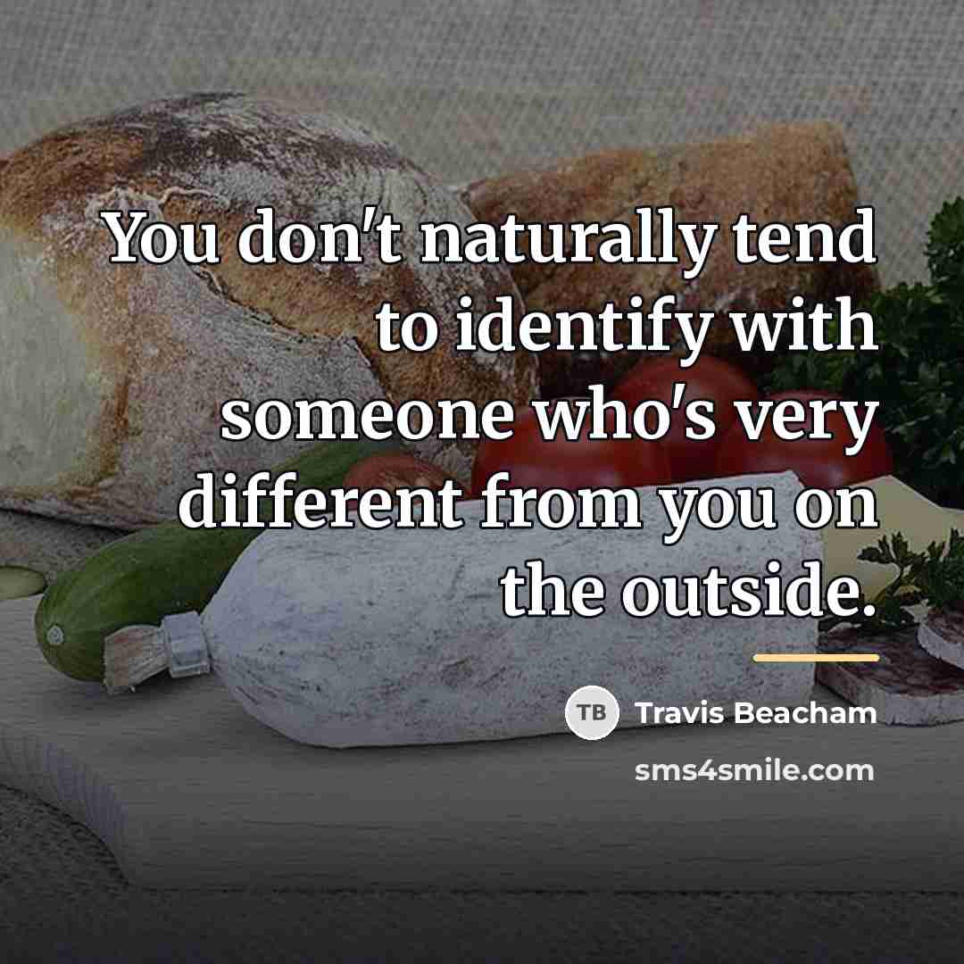 “You don't naturally tend to identify with someone who's very…” quote by Travis Beacham