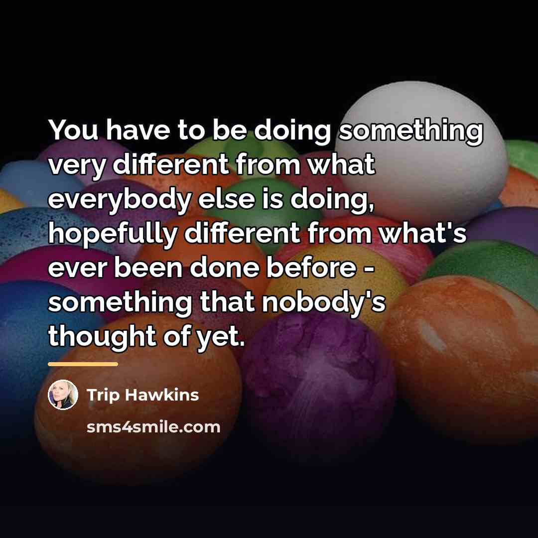 “You have to be doing something very different from what…” quote by Trip Hawkins