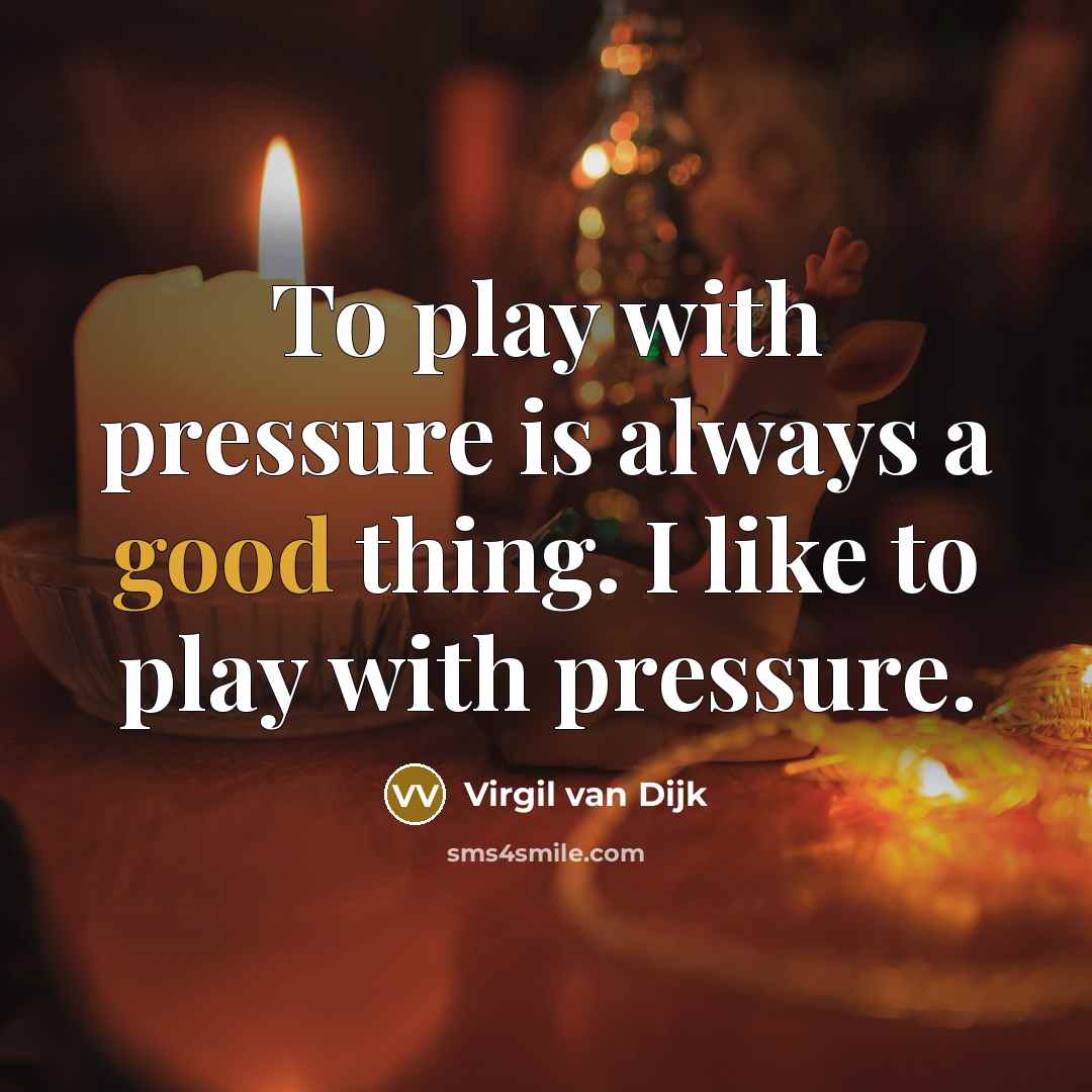 “To play with pressure is always a good thing. I…” quote by Virgil van Dijk