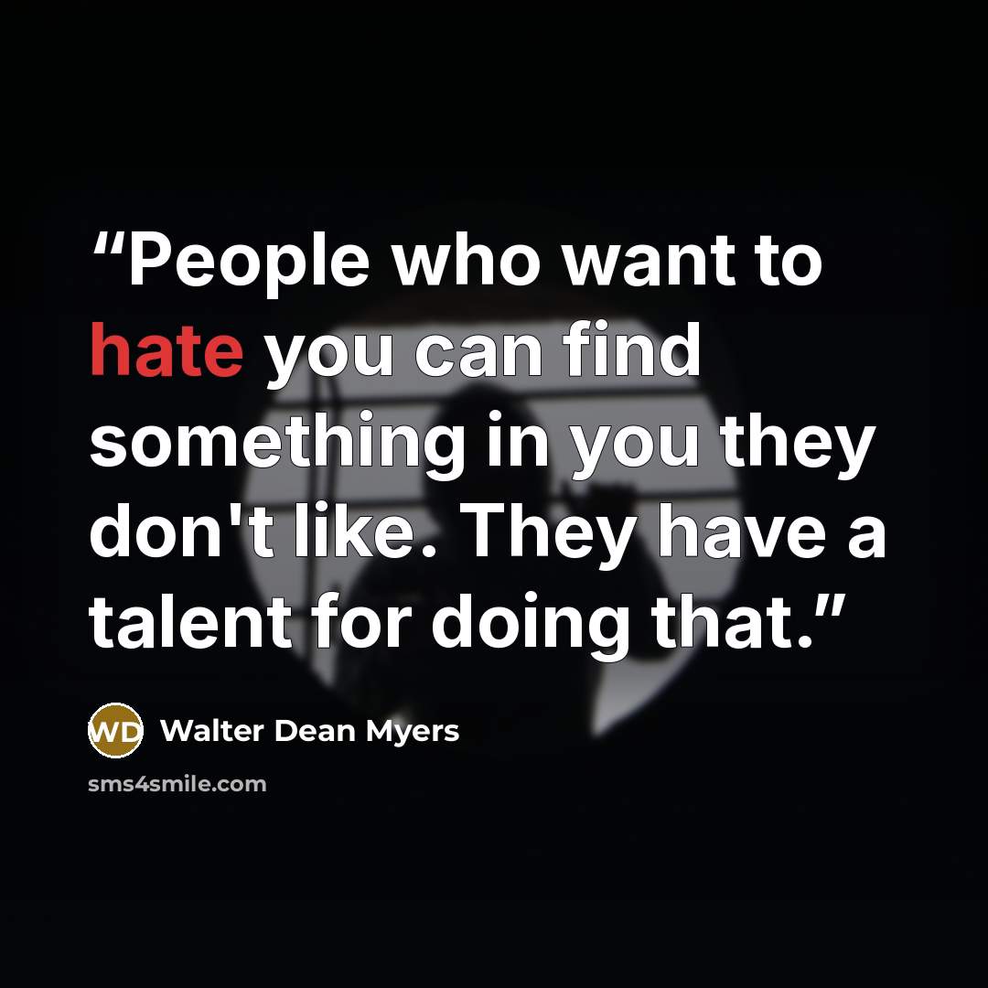 “People who want to hate you can find something in you they don't like. They have a talent for doing that.” quote by Walter Dean Myers