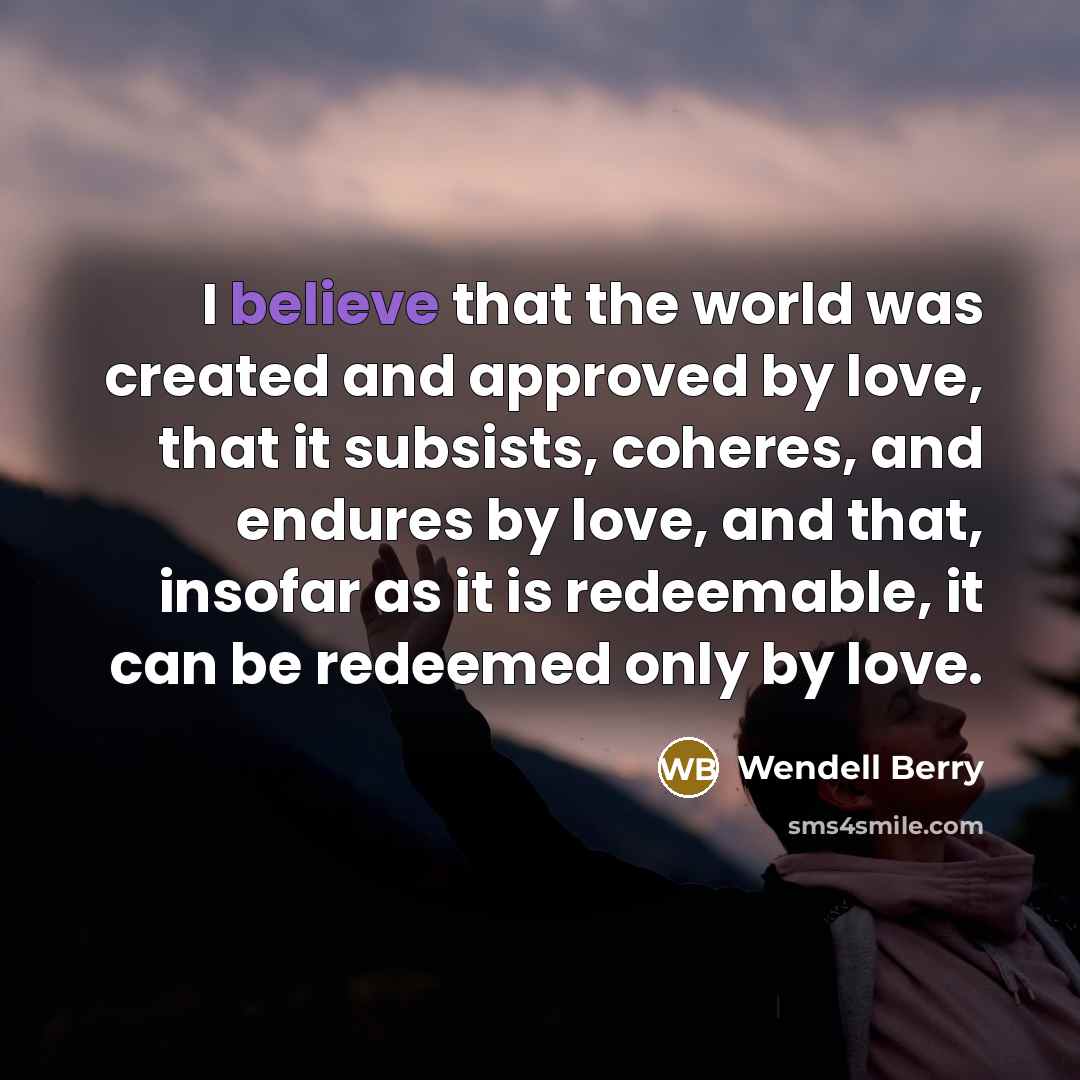 “I believe that the world was created and approved by…” quote by Wendell Berry