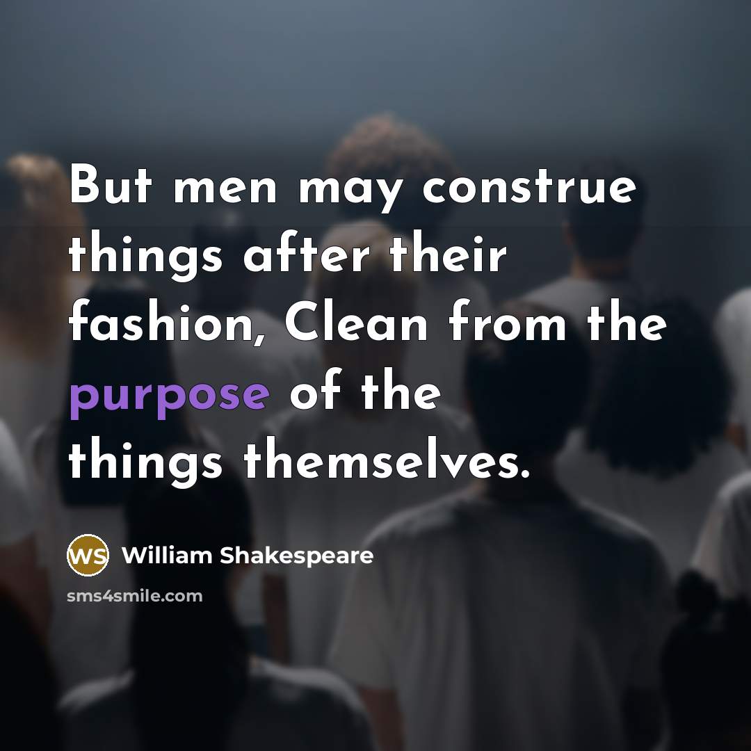 “But men may construe things after their fashion, Clean from…” quote by William Shakespeare