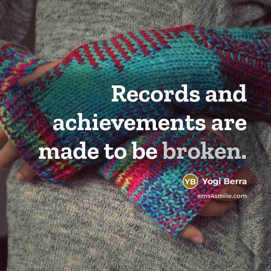 “Records and achievements are made to be broken.…” quote by Yogi Berra
