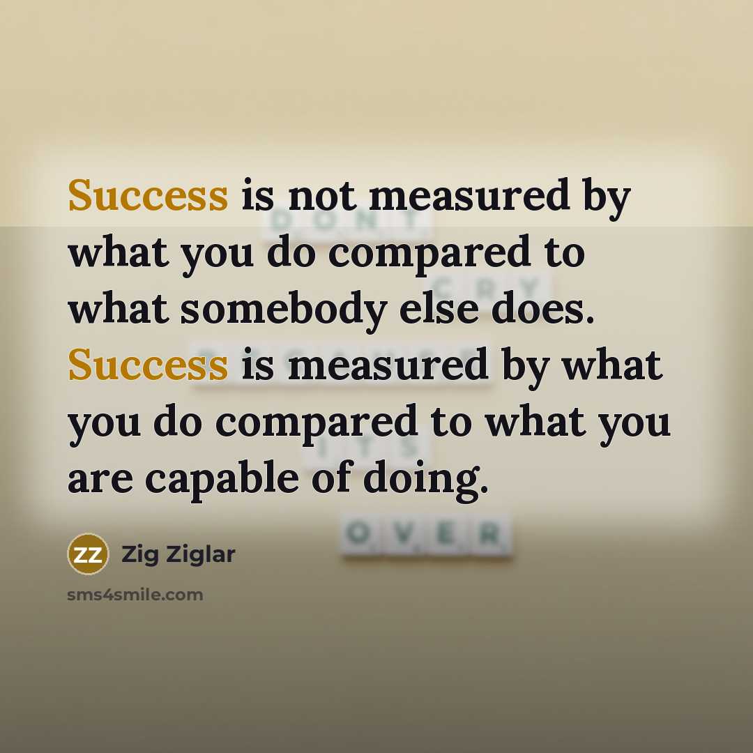 “Success is not measured by what you do compared to…” quote by Zig Ziglar
