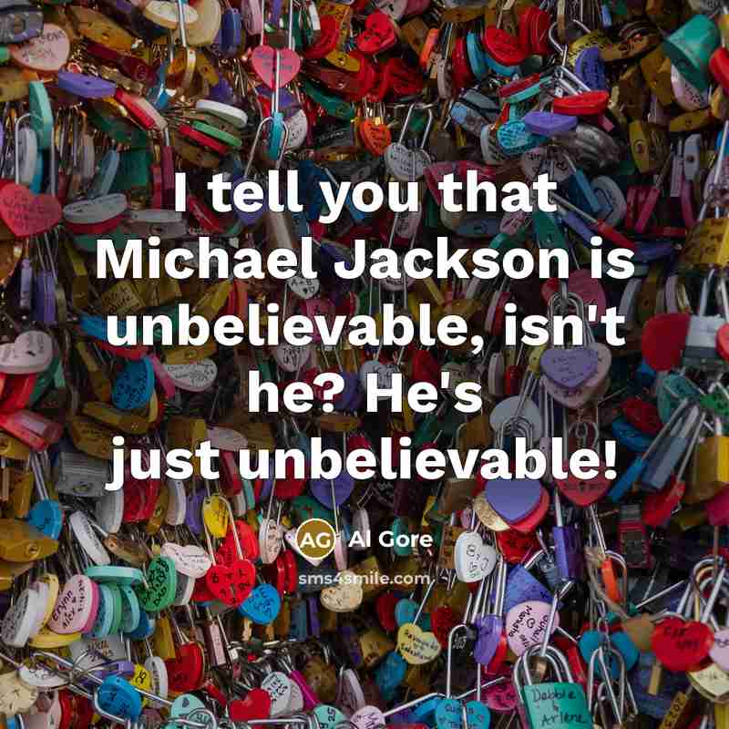 “I tell you that Michael Jackson is unbelievable, isn't he?…” quote by Al Gore