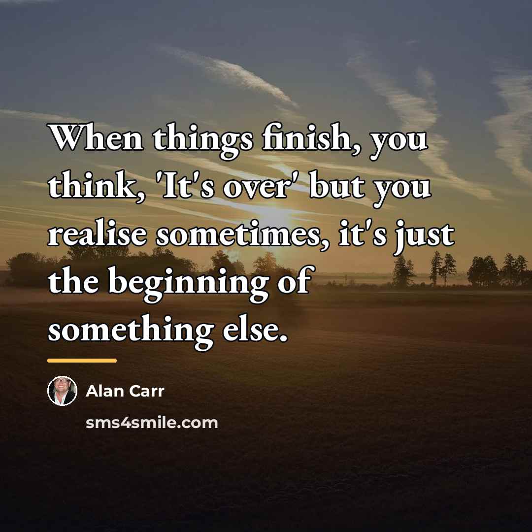 “When things finish, you think, 'It's over' but you realise…” quote by Alan Carr