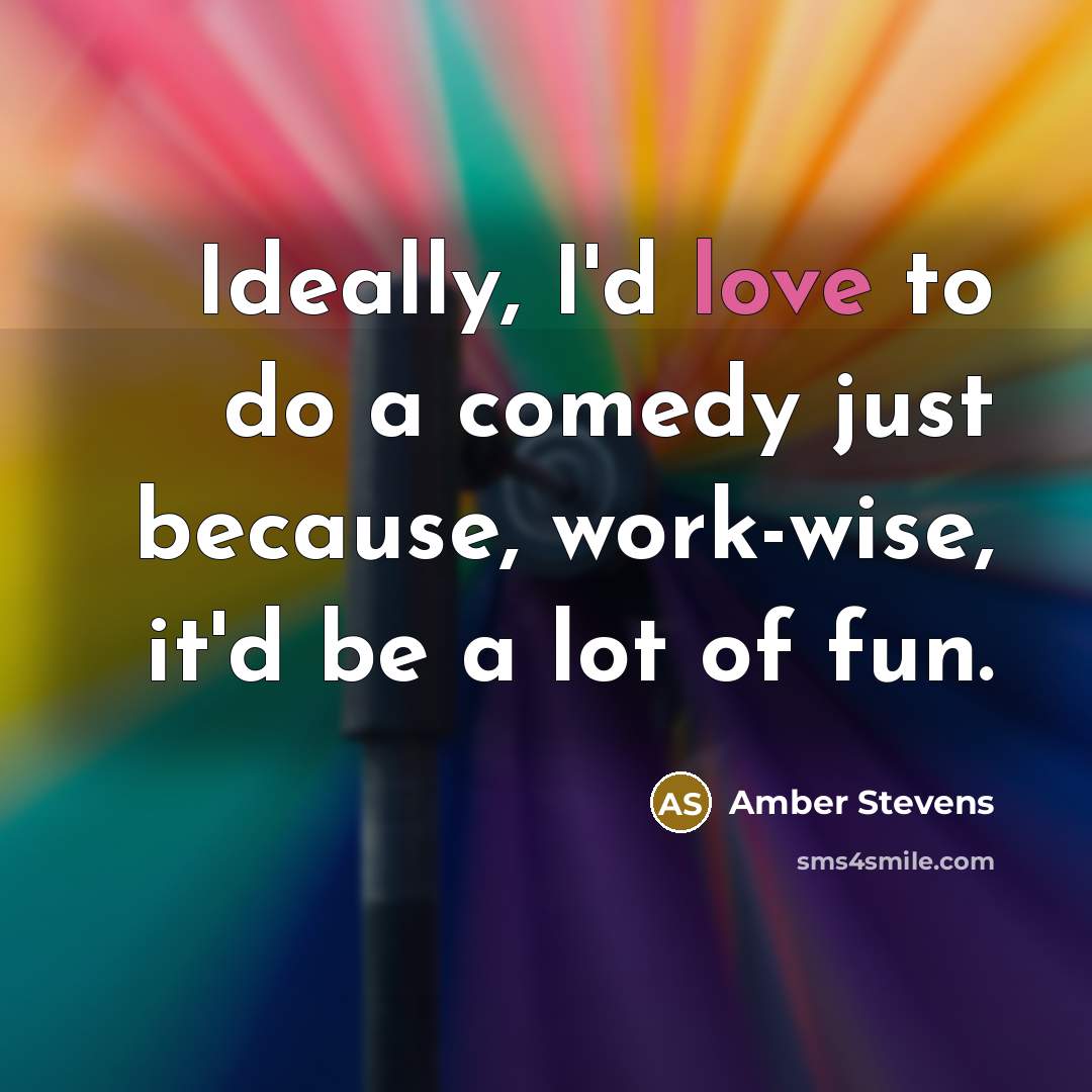“Ideally, I'd love to do a comedy just because, work-wise,…” quote by Amber Stevens