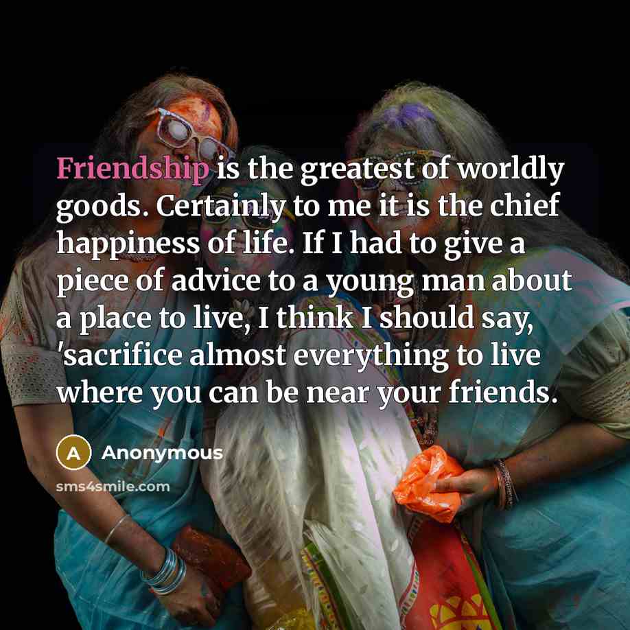 “Friendship is the greatest of worldly goods. Certainly to me…” quote by Anonymous