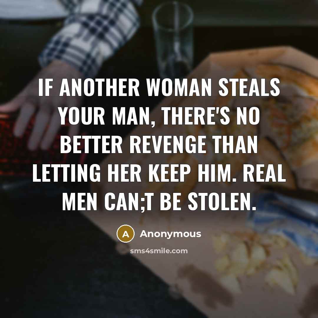 “If another woman steals your man, there's no better revenge…” quote by Anonymous