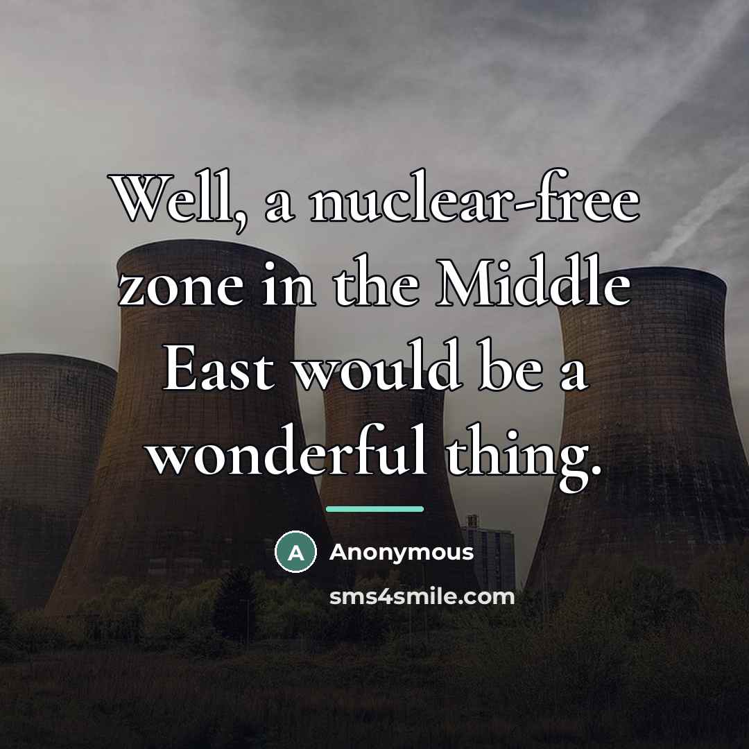 “Well, a nuclear-free zone in the Middle East would be…” quote by Anonymous