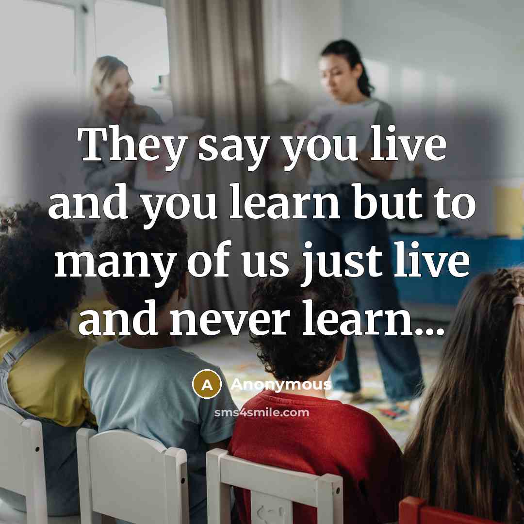 “They say you live and you learn but to many…” quote by Anonymous