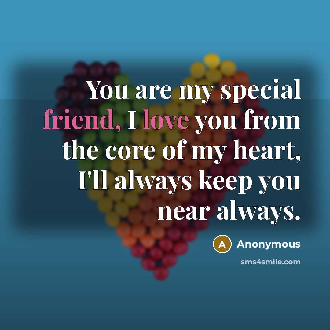 “You are my special friend, I love you from the core of my heart, I'll always keep you near always.” quote by Anonymous