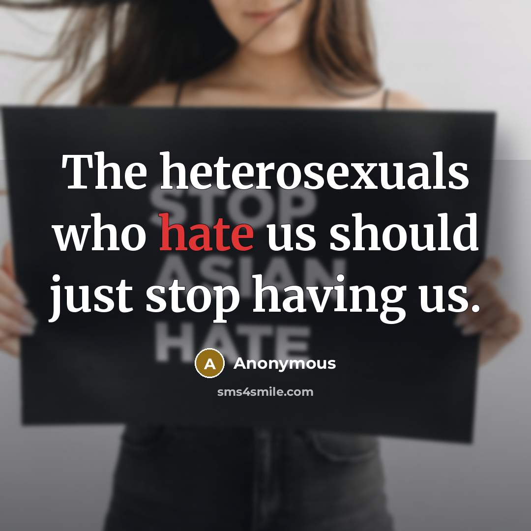 “The heterosexuals who hate us should just stop having us.” quote by Anonymous