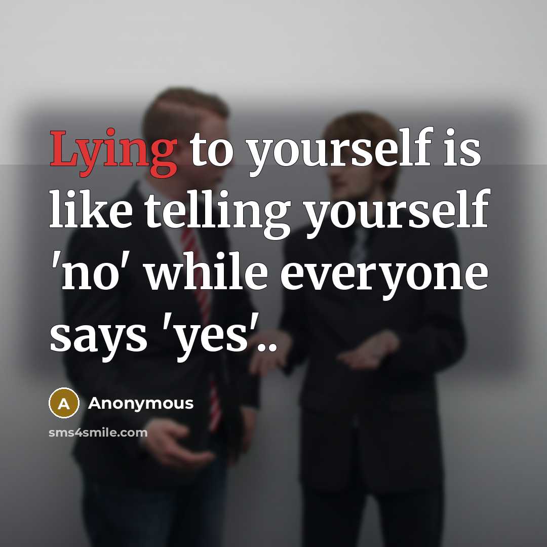 “Lying to yourself is like telling yourself 'no' while everyone says 'yes'..” quote by Anonymous