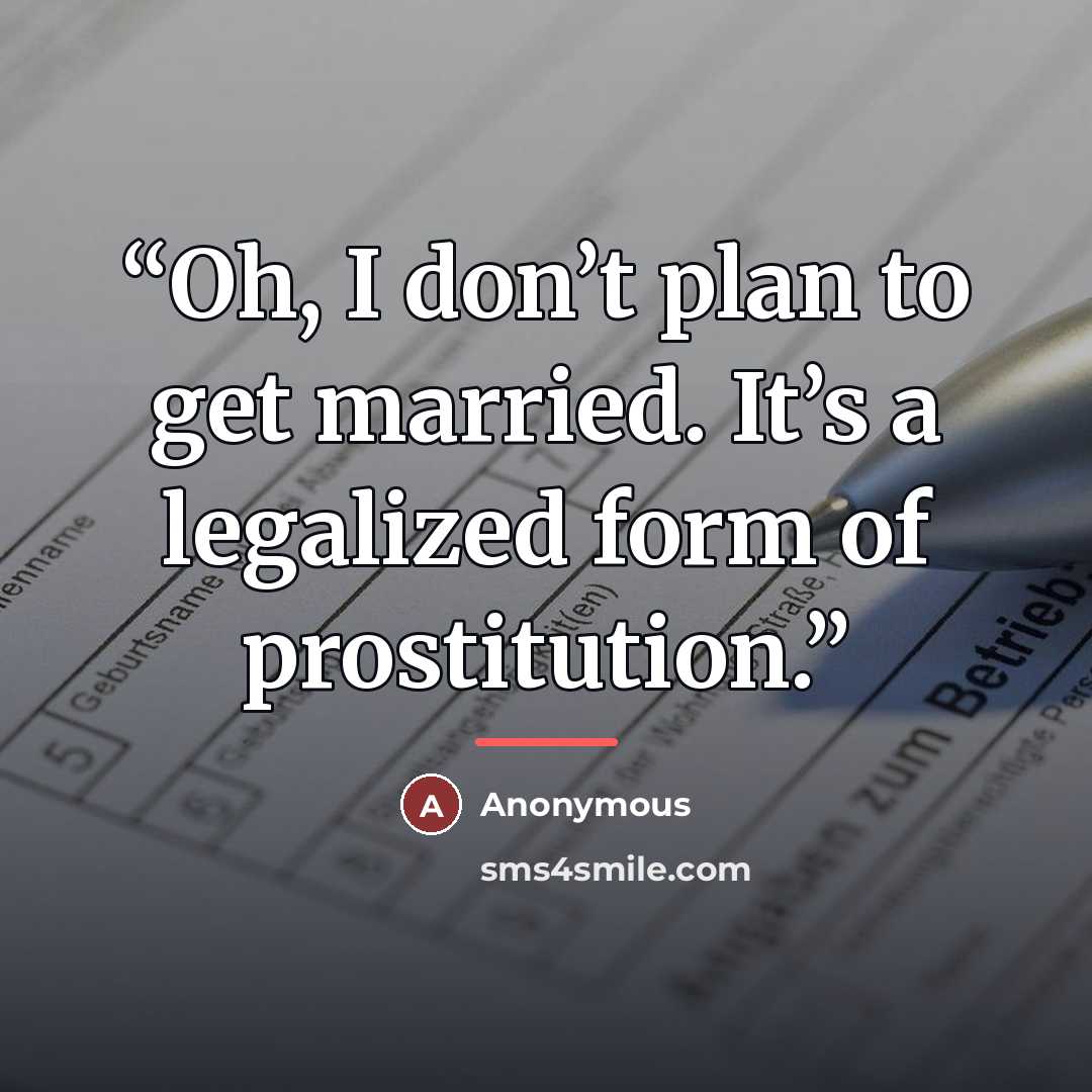 “Oh, I don’t plan to get married. It’s a legalized form of prostitution.” quote by Anonymous