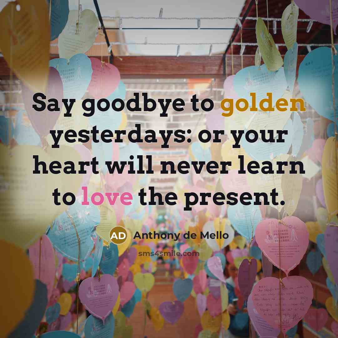 “Say goodbye to golden yesterdays: or your heart will never…” quote by Anthony de Mello
