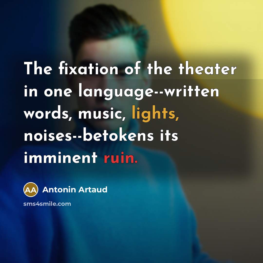 “The fixation of the theater in one language--written words, music, lights, noises--betokens its imminent ruin.” quote by Antonin Artaud