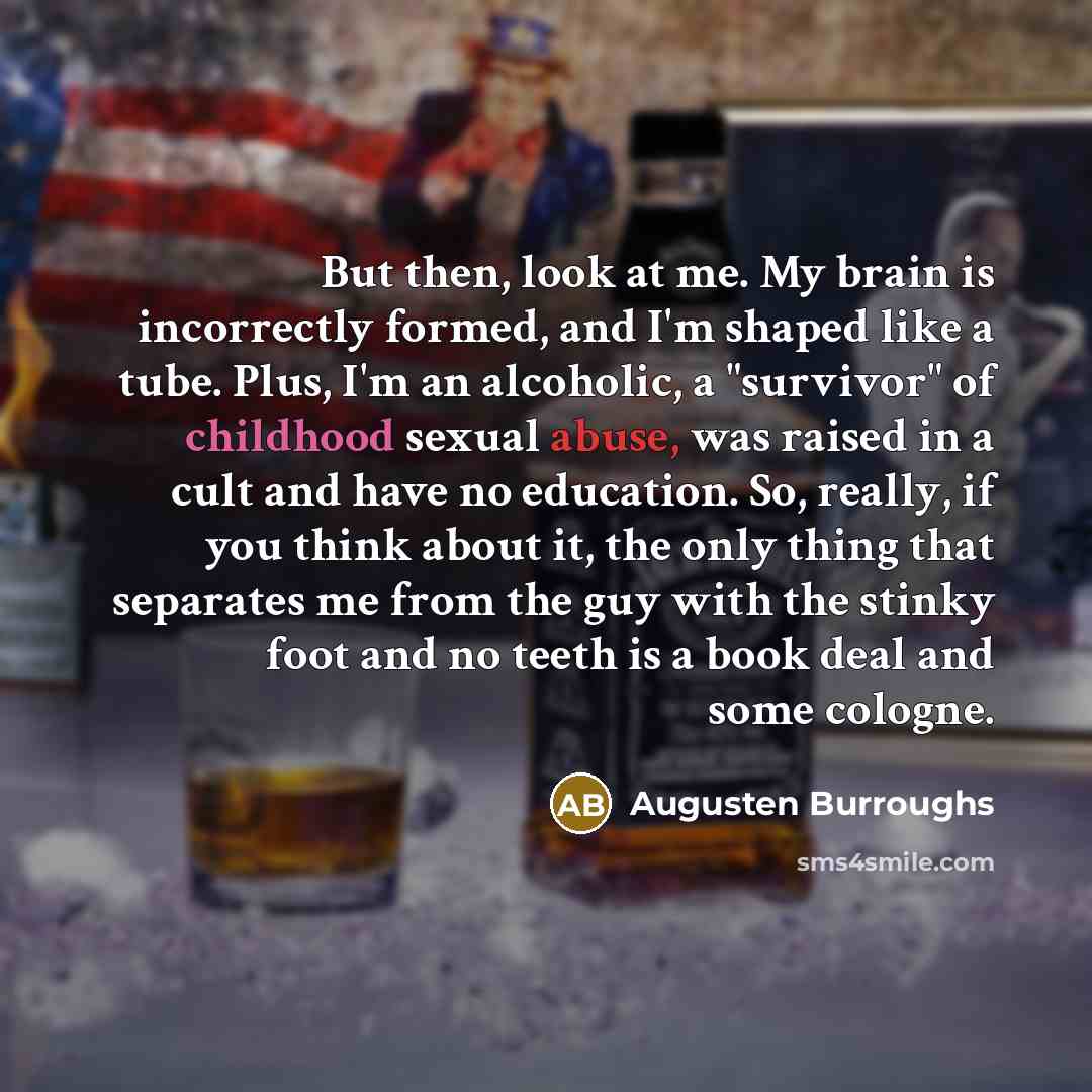 “But then, look at me. My brain is incorrectly formed,…” quote by Augusten Burroughs
