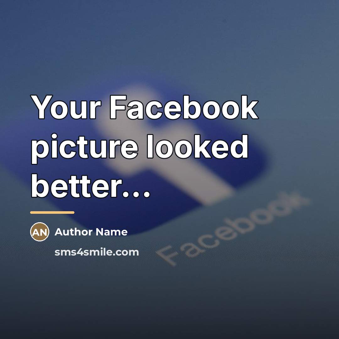 “Your Facebook picture looked better...…” quote by Author Name