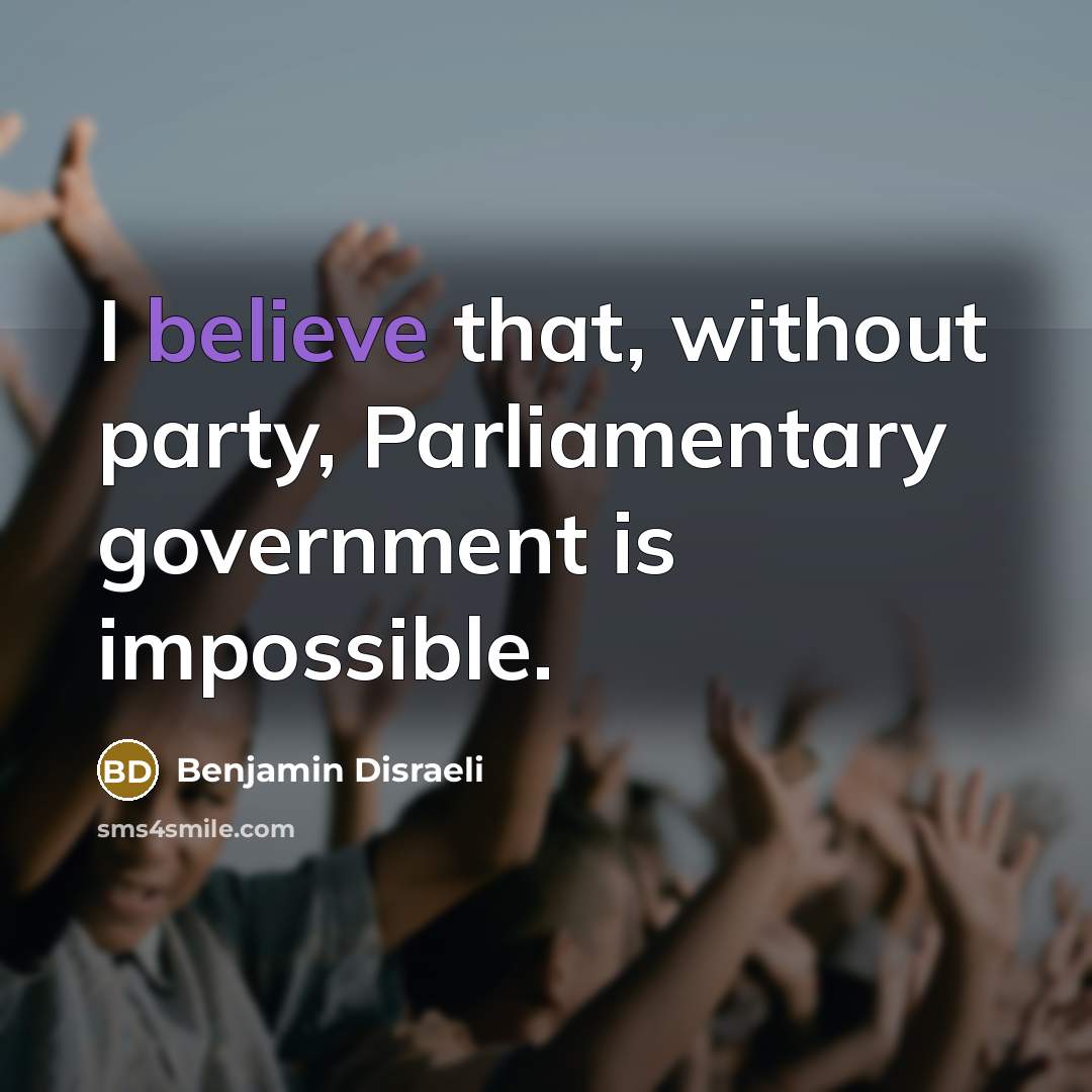 “I believe that, without party, Parliamentary government is impossible.…” quote by Benjamin Disraeli
