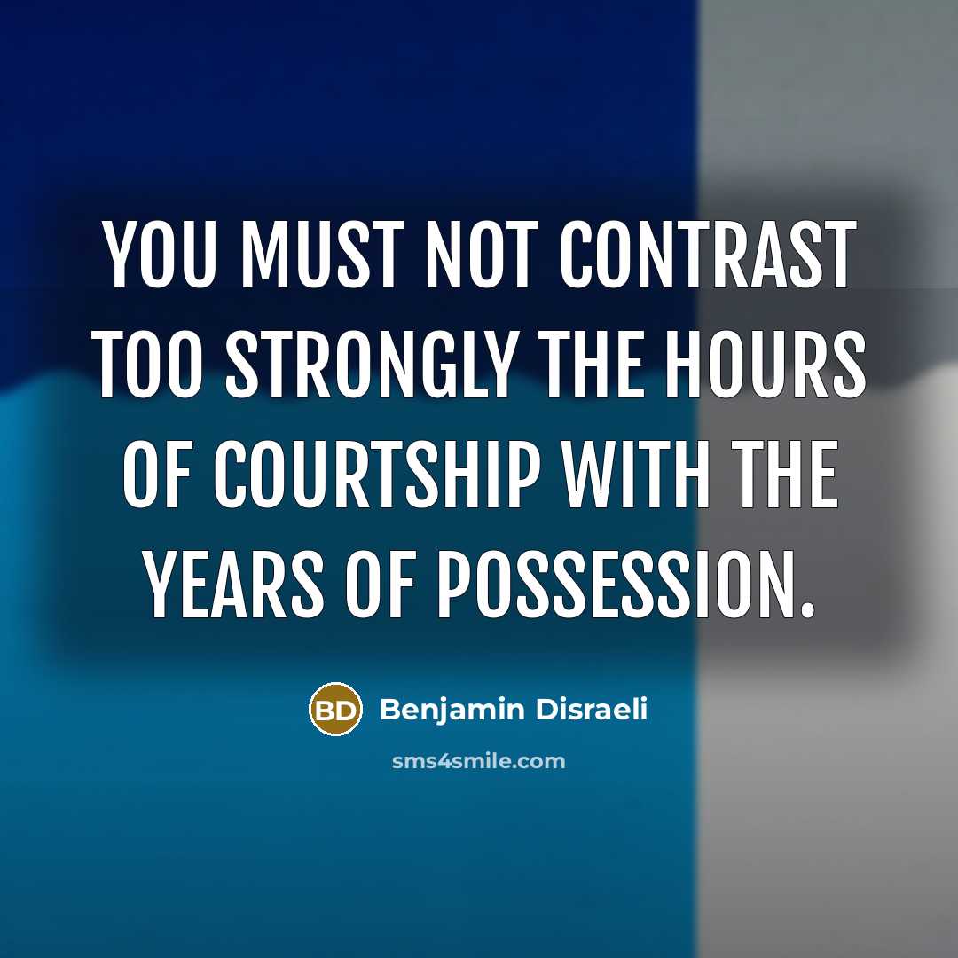 “You must not contrast too strongly the hours of courtship…” quote by Benjamin Disraeli