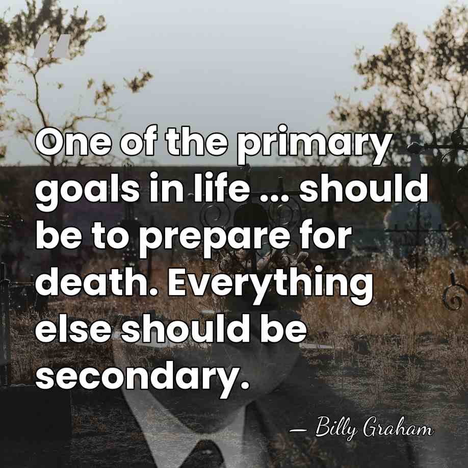 One of the primary goals in life ... should be to prepare&hellip; - Billy Graham