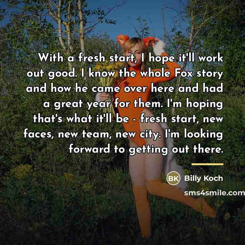 “With a fresh start, I hope it'll work out good.…” quote by Billy Koch
