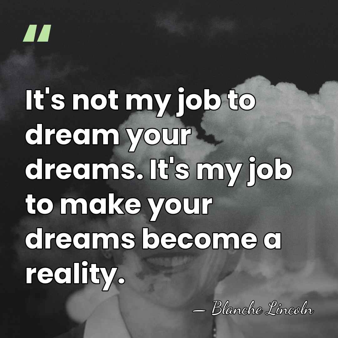 It's not my job to dream your dreams. It's my job to&hellip; - Blanche Lincoln