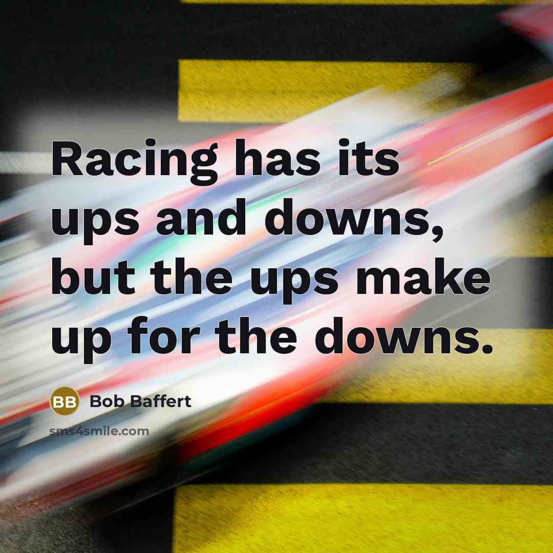 “Racing has its ups and downs, but the ups make up for the downs.” quote by Bob Baffert