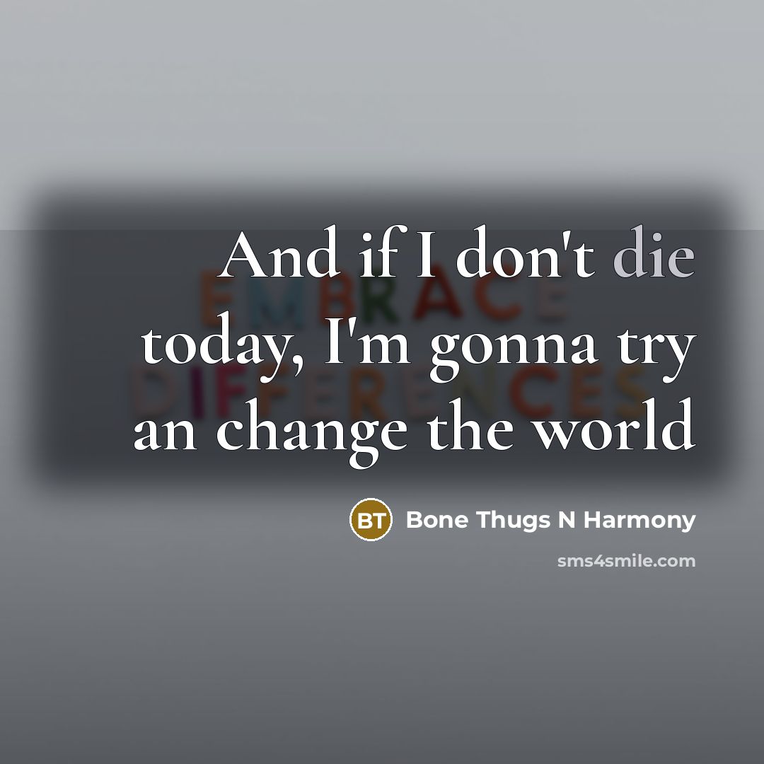 “And if I don't die today, I'm gonna try an…” quote by Bone Thugs N Harmony