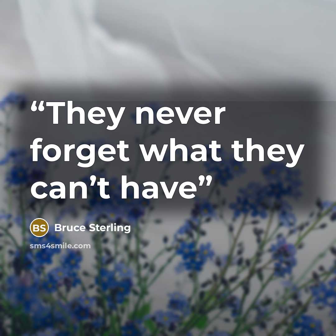 “They never forget what they can’t have” quote by Bruce Sterling