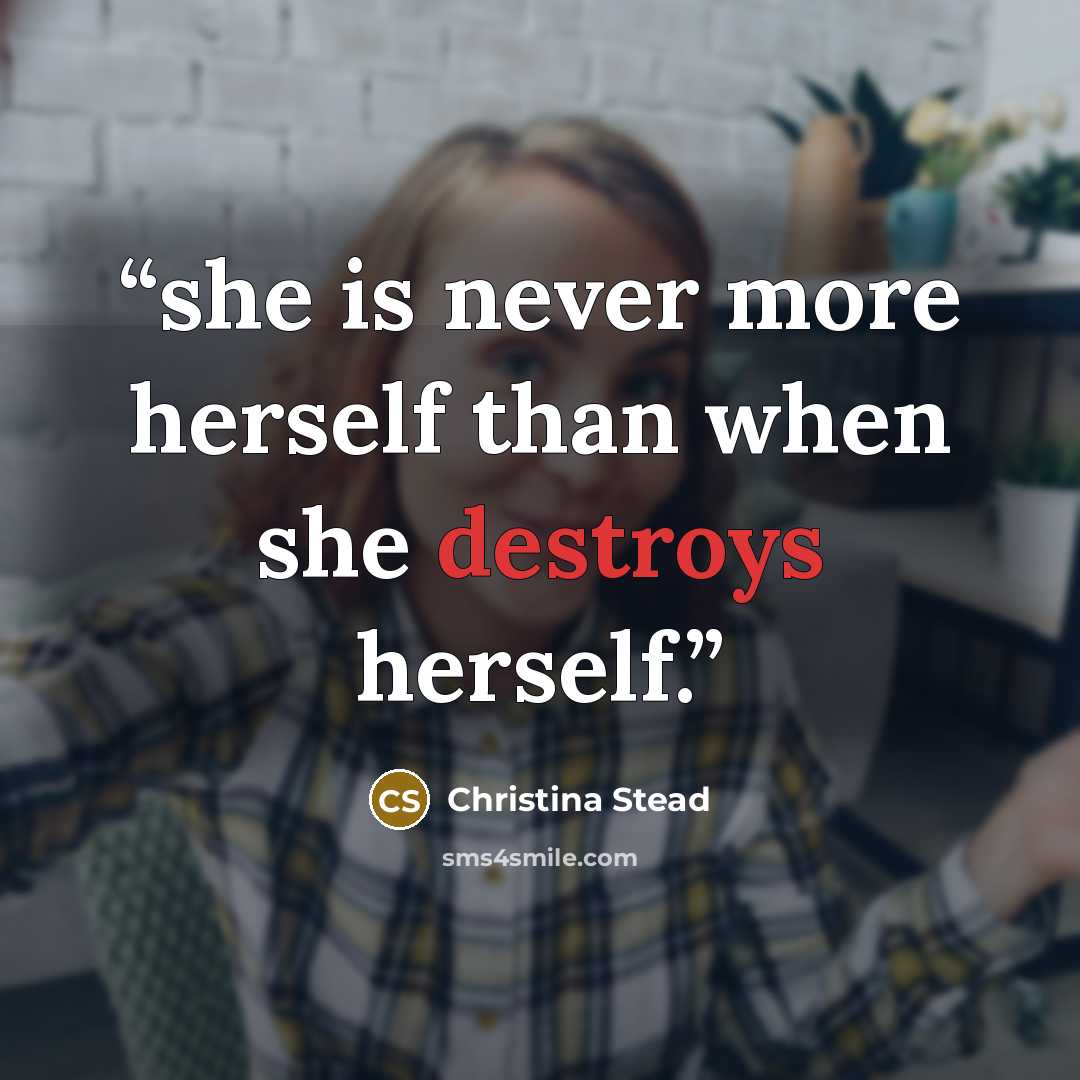 “she is never more herself than when she destroys herself.” quote by Christina Stead