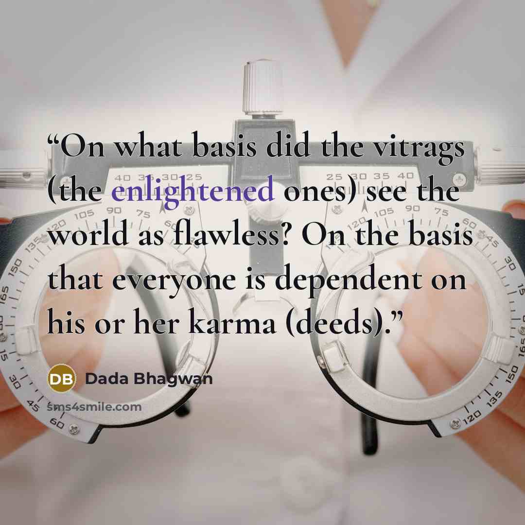 “On what basis did the vitrags (the enlightened ones) see the world as flawless? On the basis that everyone is dependent on his or her karma (deeds).” quote by Dada Bhagwan