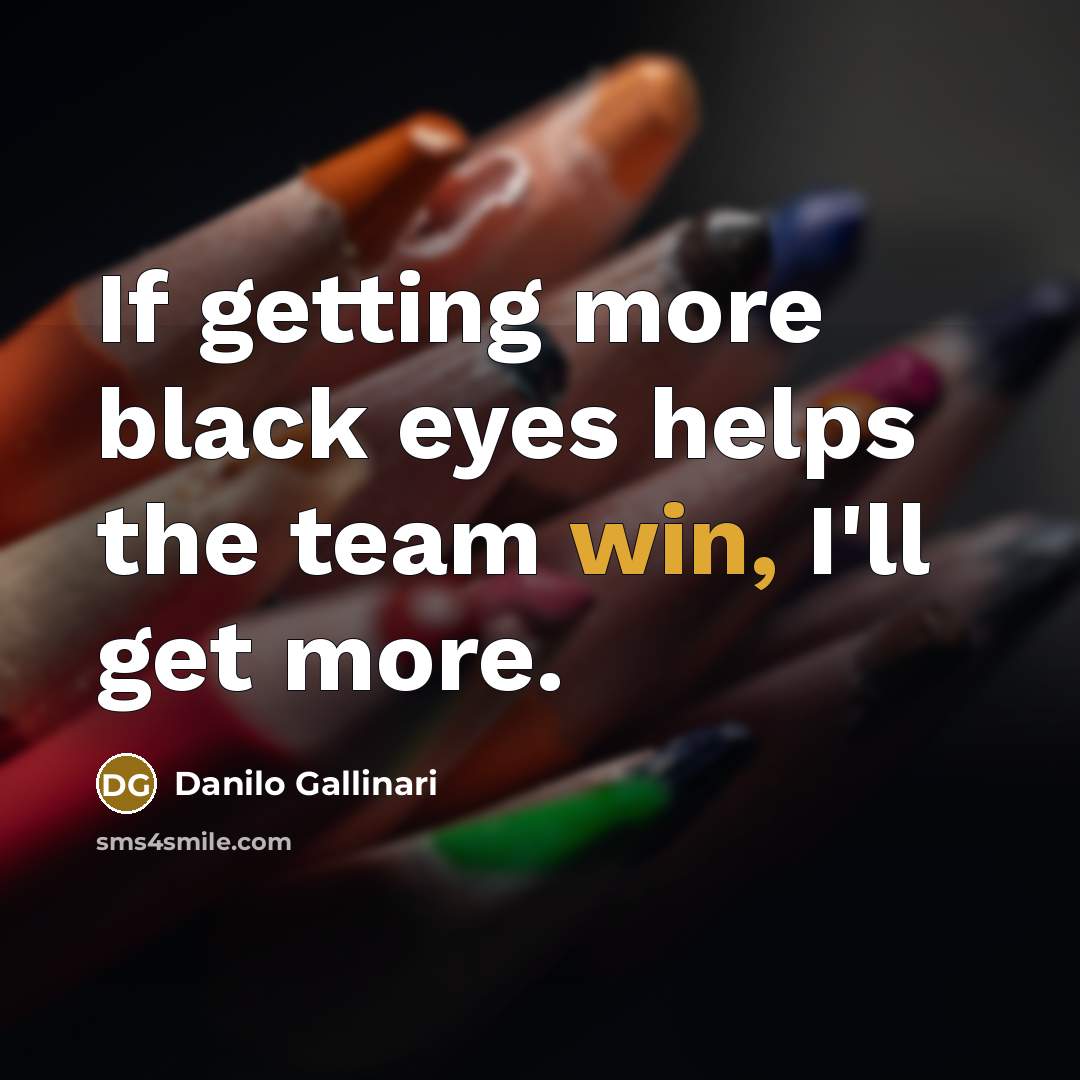 “If getting more black eyes helps the team win, I'll…” quote by Danilo Gallinari