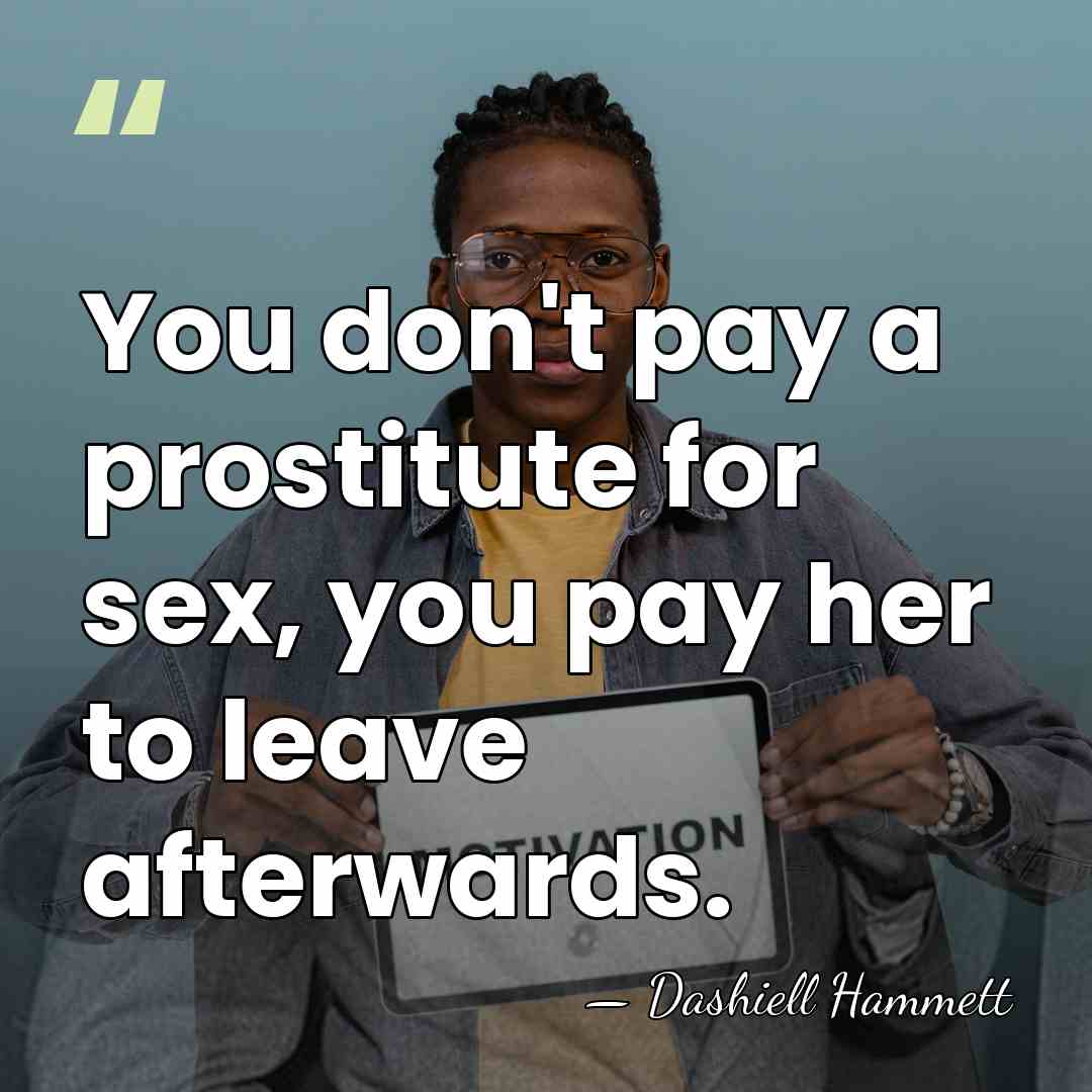 You don't pay a prostitute for sex, you pay her to leave&hellip; - Dashiell Hammett