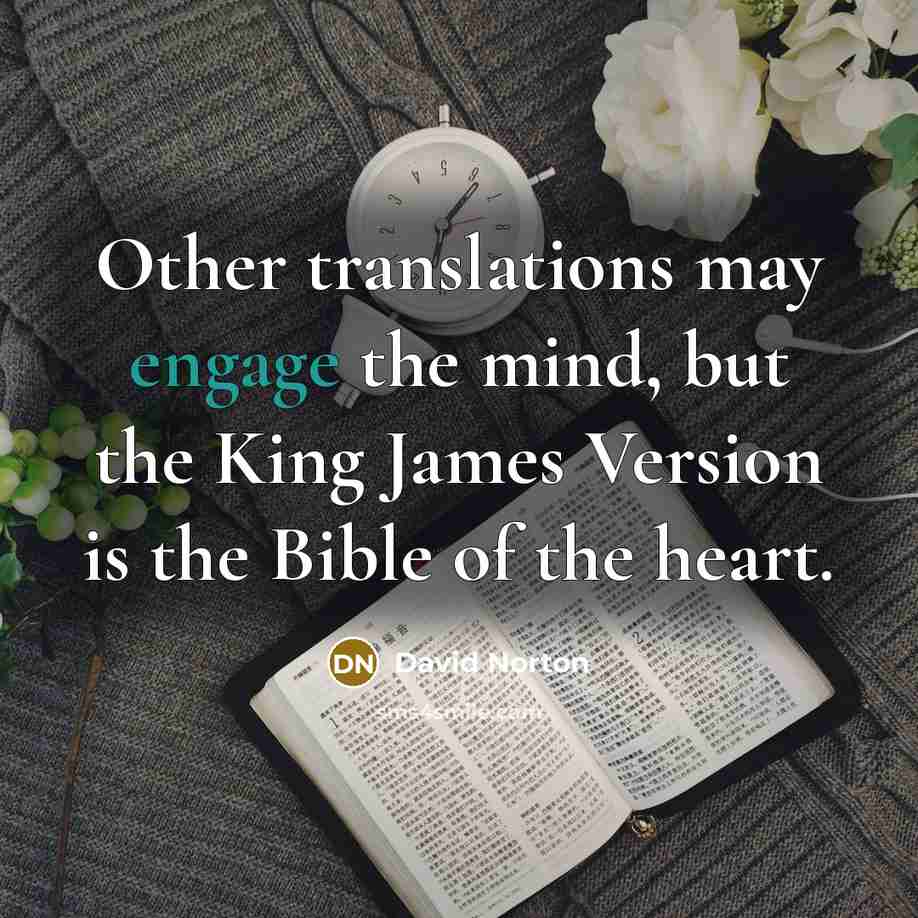 “Other translations may engage the mind, but the King James Version is the Bible of the heart.” quote by David Norton