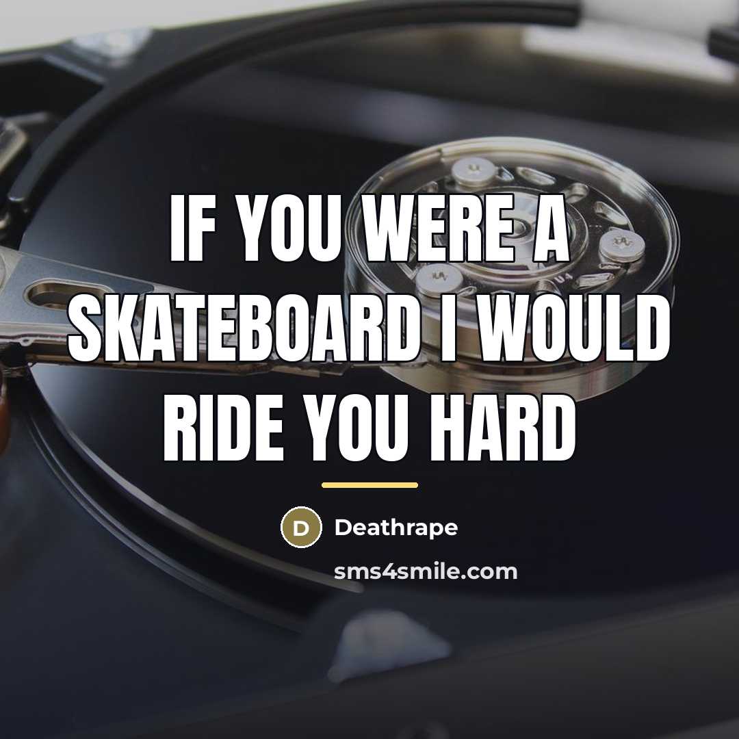 “If you were a skateboard I would ride you hard…” quote by Deathrape
