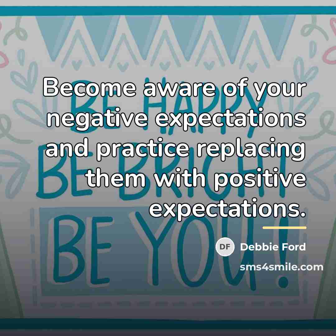 “Become aware of your negative expectations and practice replacing them…” quote by Debbie Ford