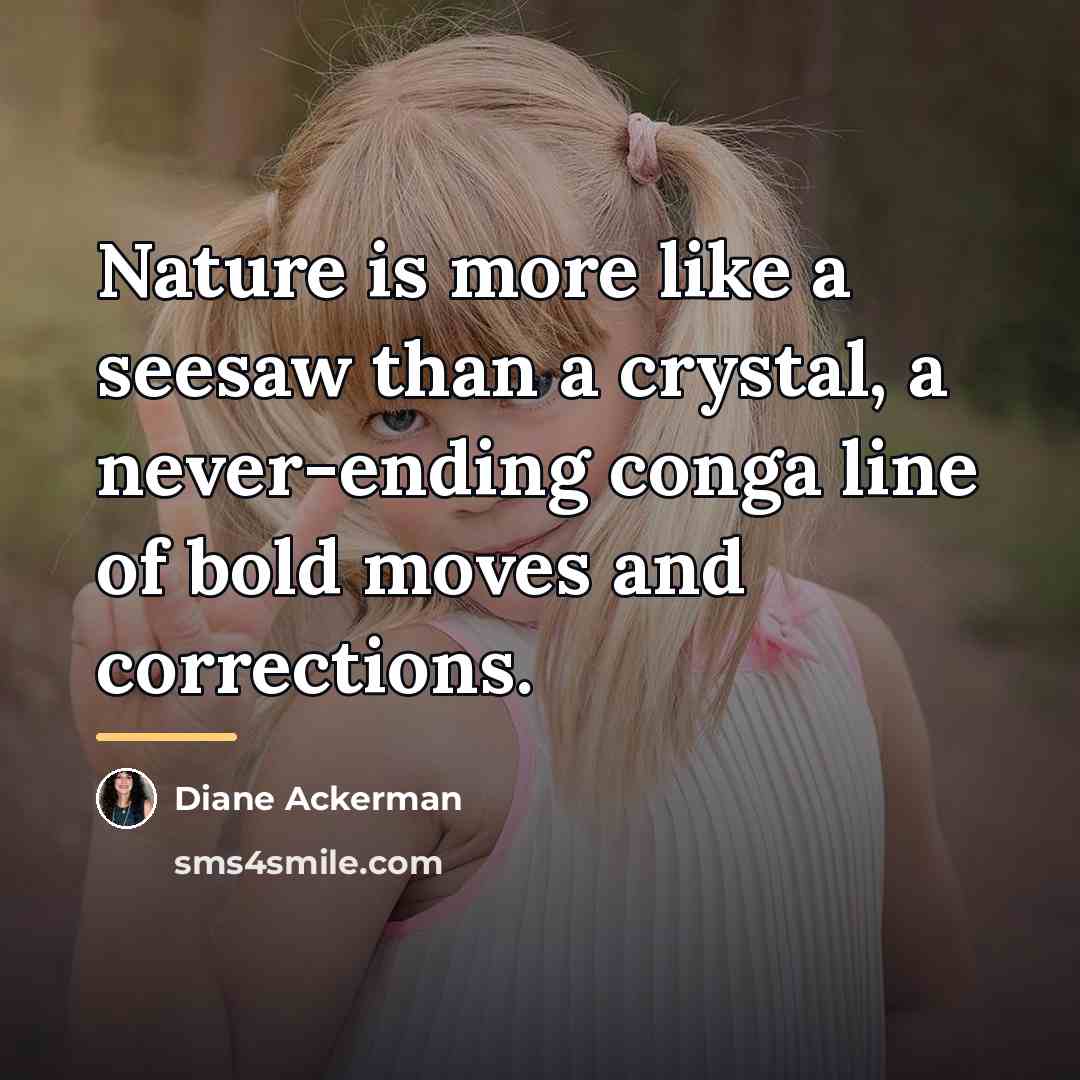 “Nature is more like a seesaw than a crystal, a…” quote by Diane Ackerman