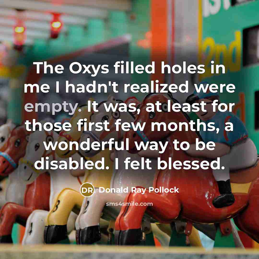 “The Oxys filled holes in me I hadn't realized were…” quote by Donald Ray Pollock