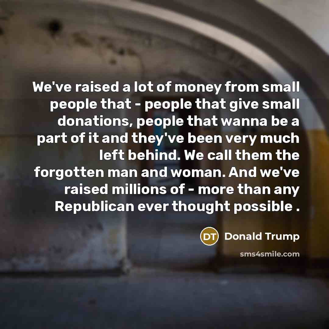 “We've raised a lot of money from small people that…” quote by Donald Trump