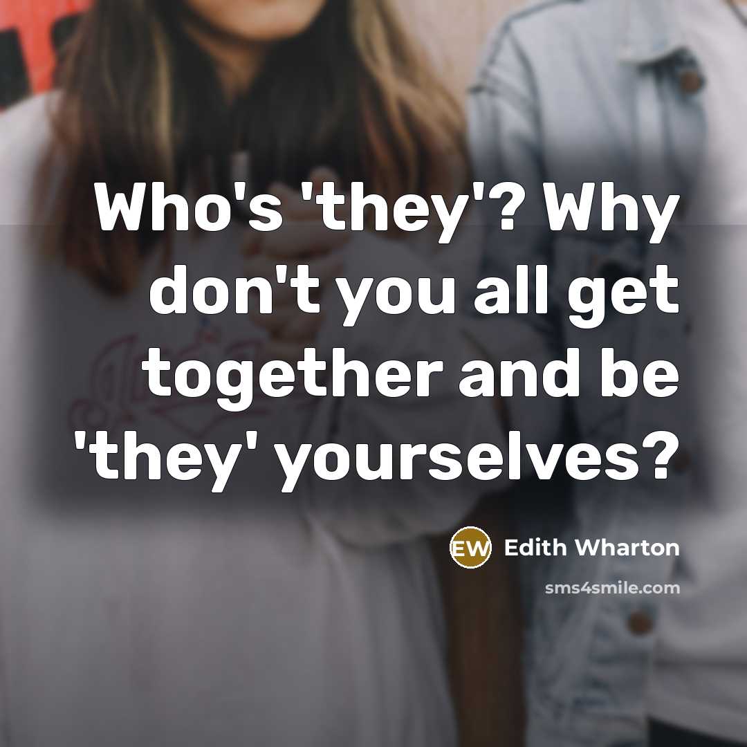 “Who's 'they'? Why don't you all get together and be…” quote by Edith Wharton